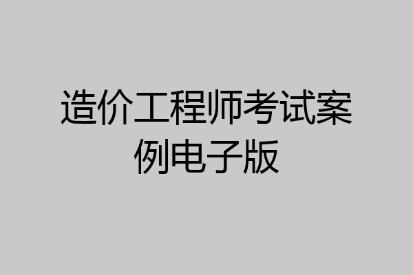 造价工程师考试案例电子版