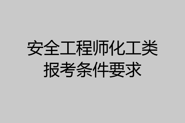 安全工程师化工类报考条件要求