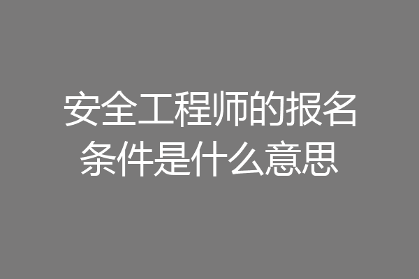 安全工程师的报名条件是什么意思