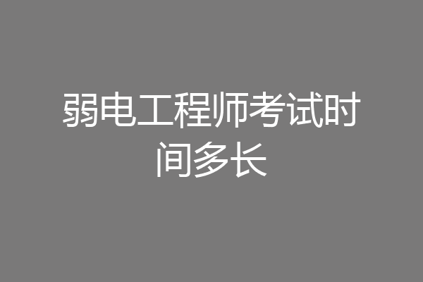 弱电工程师考试时间多长