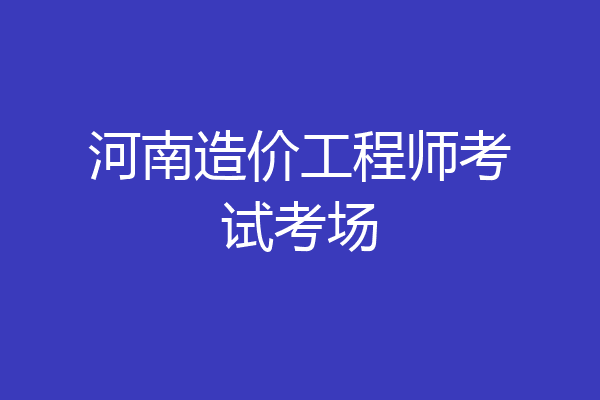 河南造价工程师考试考场