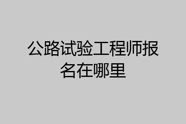 公路试验工程师报名在哪里