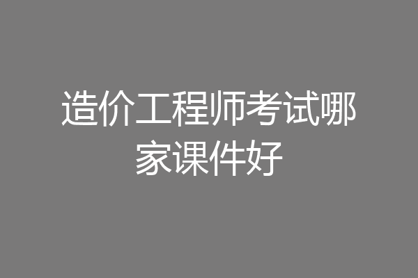 造价工程师考试哪家课件好