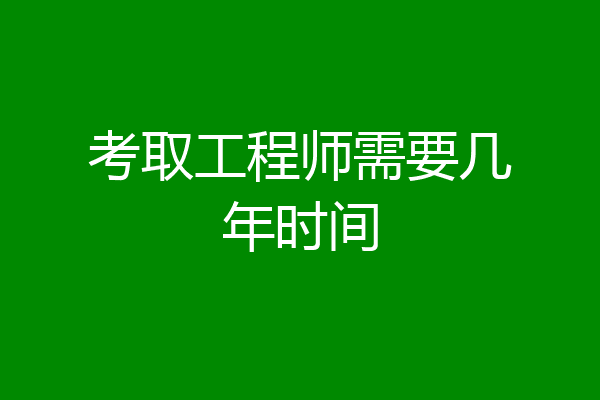 考取工程师需要几年时间