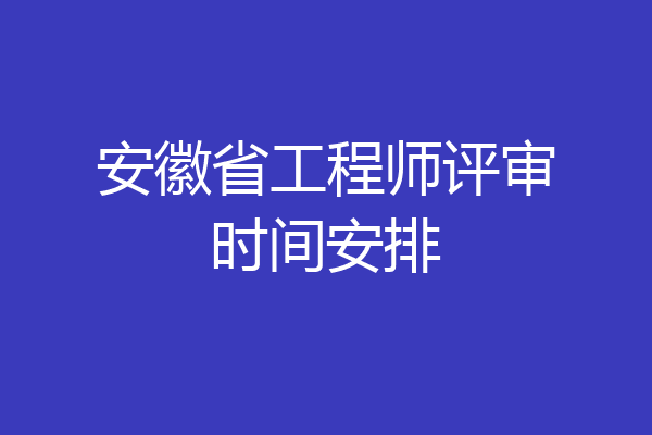 安徽省工程师评审时间安排