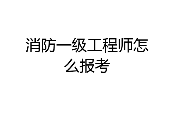 消防一级工程师怎么报考