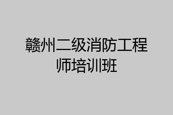 赣州二级消防工程师培训班
