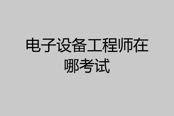 电子设备工程师在哪考试