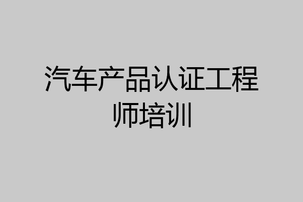 汽车产品认证工程师培训