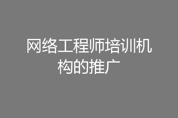 网络工程师培训机构的推广