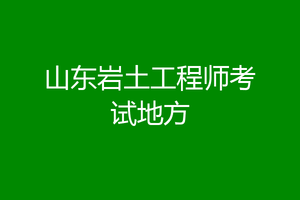 山东岩土工程师考试地方