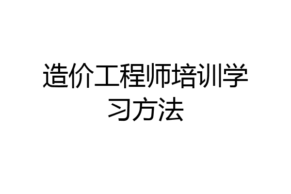 造价工程师培训学习方法