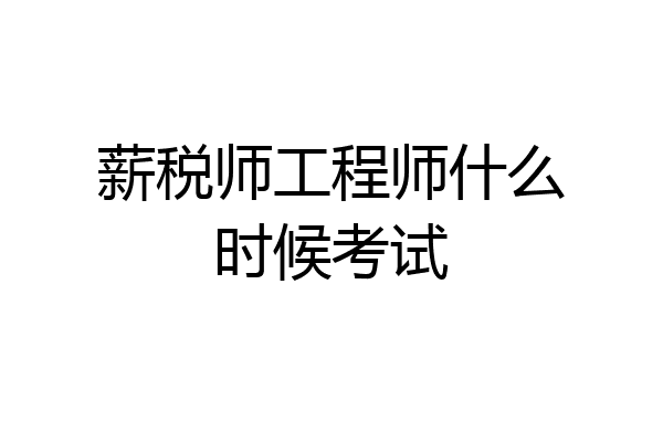 薪税师工程师什么时候考试