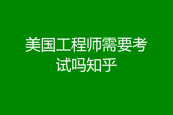 美国工程师需要考试吗知乎