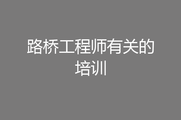 路桥工程师有关的培训