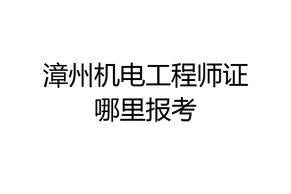 漳州机电工程师证哪里报考