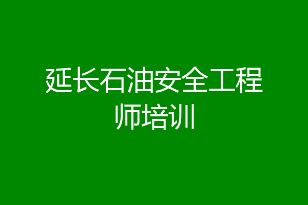 延长石油安全工程师培训