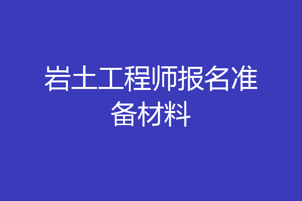 岩土工程师报名准备材料