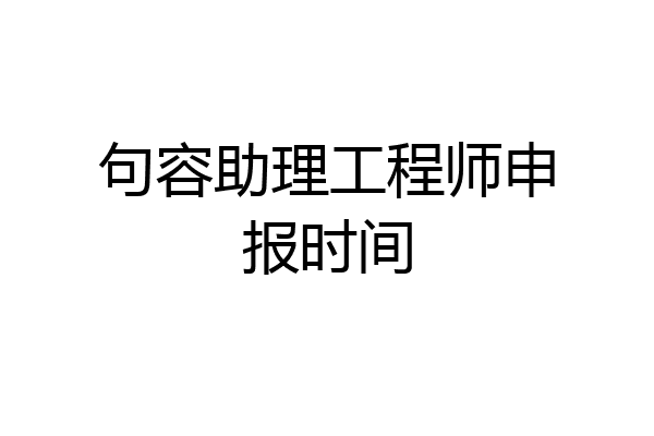 句容助理工程师申报时间