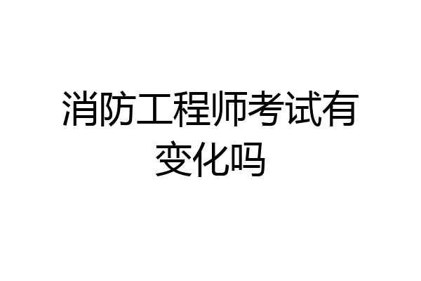 消防工程师考试有变化吗