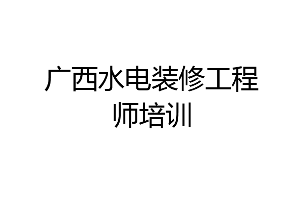 广西水电装修工程师培训