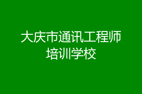 大庆市通讯工程师培训学校