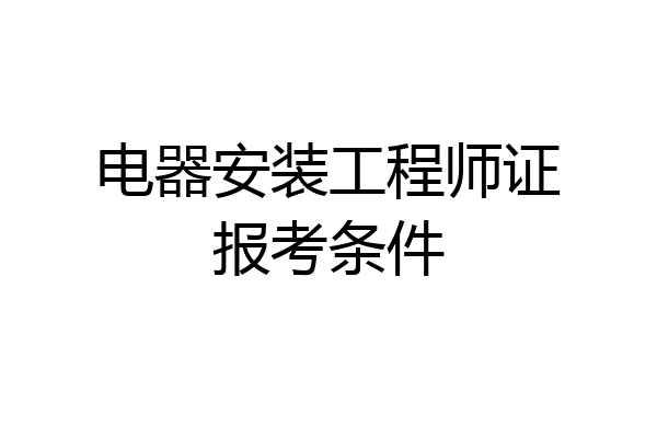 电器安装工程师证报考条件