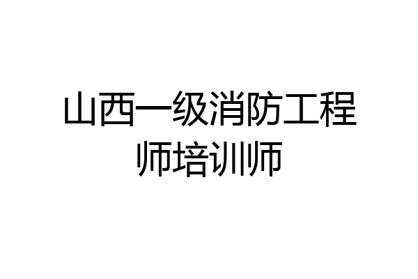 山西一级消防工程师培训师