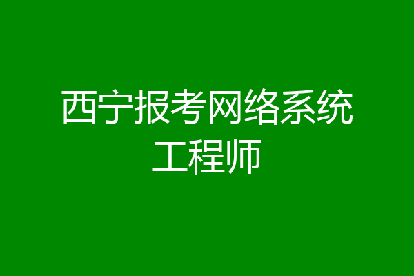 西宁报考网络系统工程师