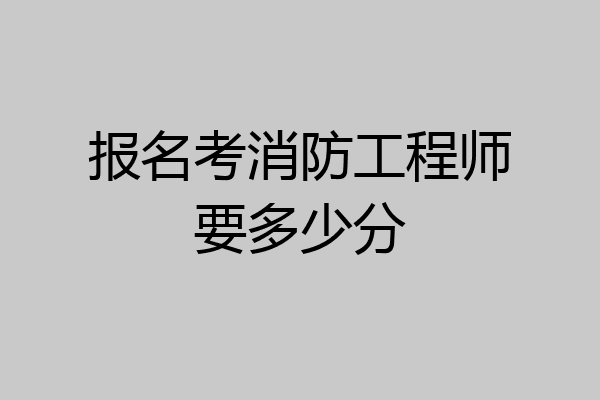 报名考消防工程师要多少分