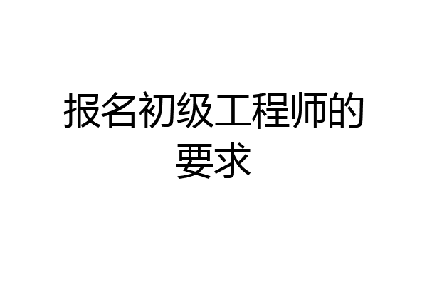 报名初级工程师的要求