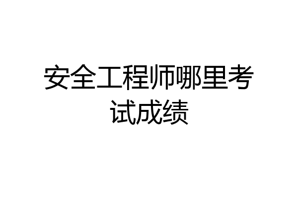 安全工程师哪里考试成绩