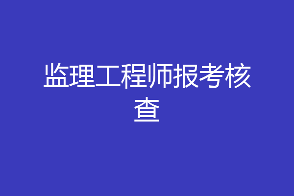 监理工程师报考核查