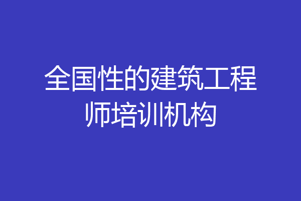全国性的建筑工程师培训机构