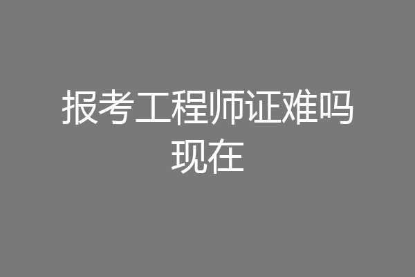 报考工程师证难吗现在