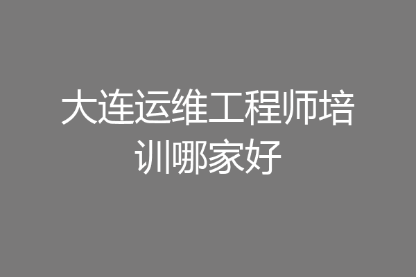 大连运维工程师培训哪家好