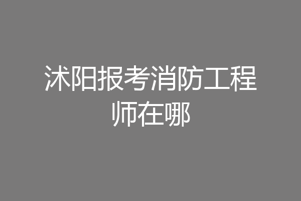 沭阳报考消防工程师在哪