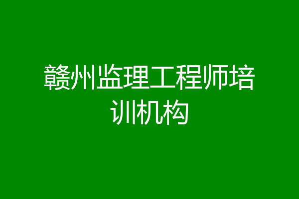 赣州监理工程师培训机构
