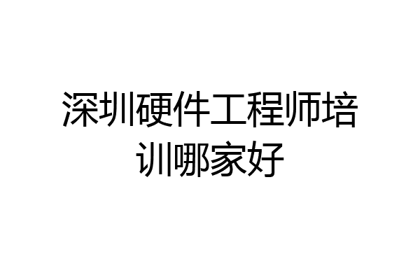深圳硬件工程师培训哪家好