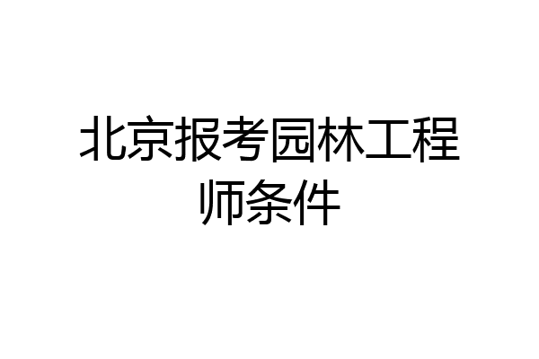 北京报考园林工程师条件
