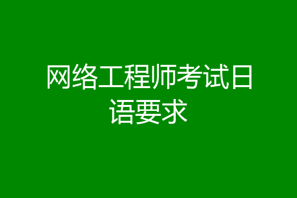 网络工程师考试日语要求