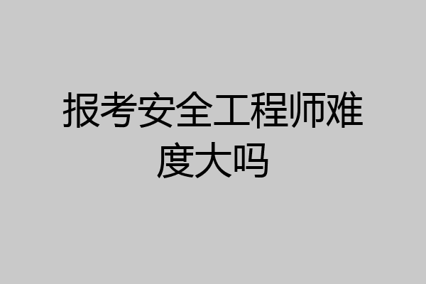 报考安全工程师难度大吗