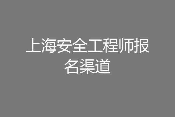 上海安全工程师报名渠道