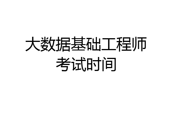 大数据基础工程师考试时间