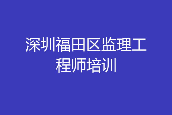 深圳福田区监理工程师培训
