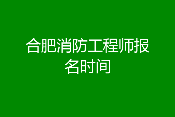 合肥消防工程师报名时间