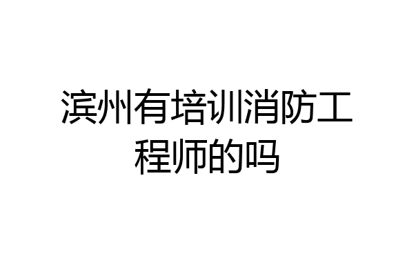 滨州有培训消防工程师的吗