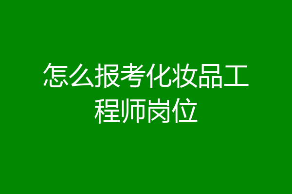 怎么报考化妆品工程师岗位