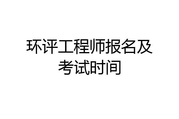 环评工程师报名及考试时间
