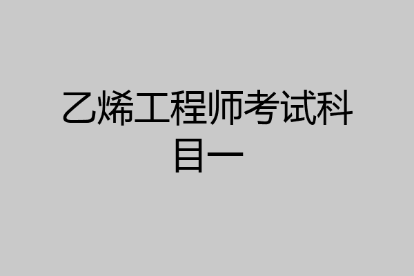 乙烯工程师考试科目一